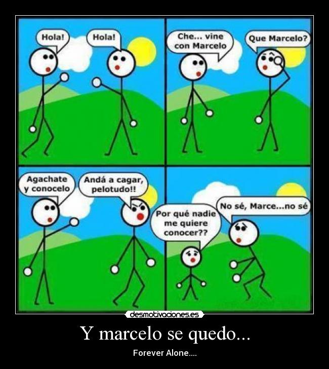 Y marcelo se quedo... - Forever Alone....