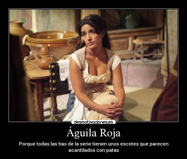 Águila Roja - Porque todas las tias de la serie tienen unos escotes que parecen
acantilados con patas