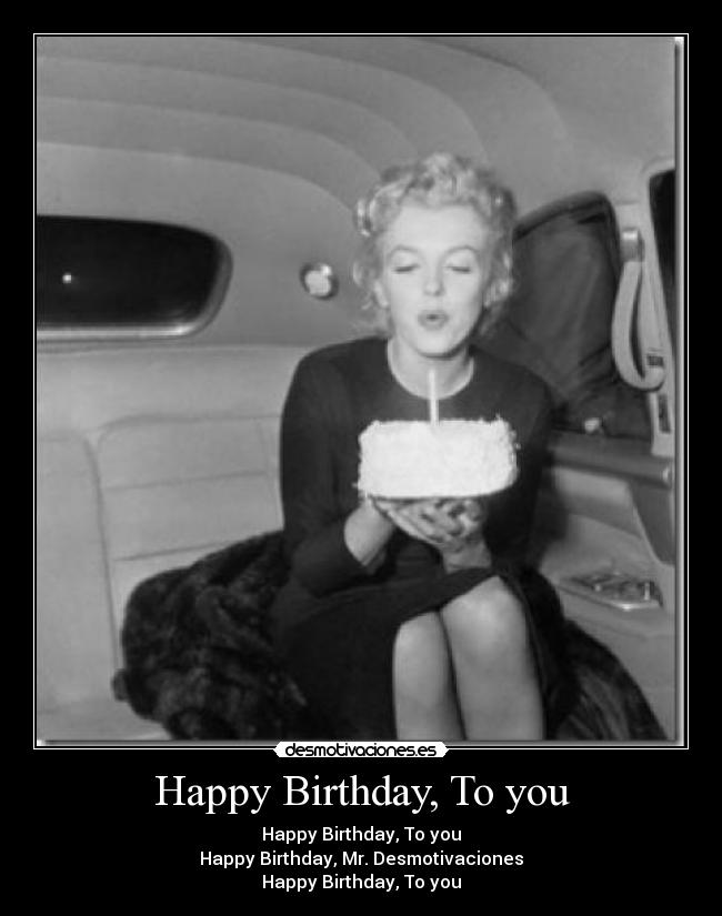 Happy Birthday, To you - Happy Birthday, To you
Happy Birthday, Mr. Desmotivaciones
Happy Birthday, To you