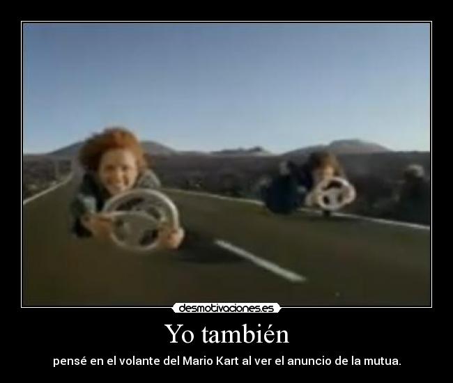 Yo también - pensé en el volante del Mario Kart al ver el anuncio de la mutua.