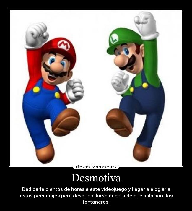 Desmotiva - Dedicarle cientos de horas a este videojuego y llegar a elogiar a
estos personajes pero después darse cuenta de que sólo son dos
fontaneros.