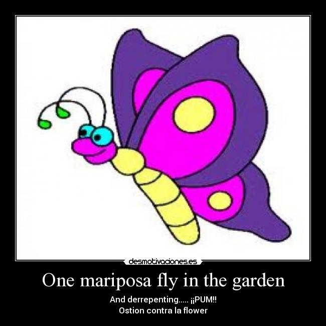 One mariposa fly in the garden - And derrepenting..... ¡¡PUM!!
Ostion contra la flower