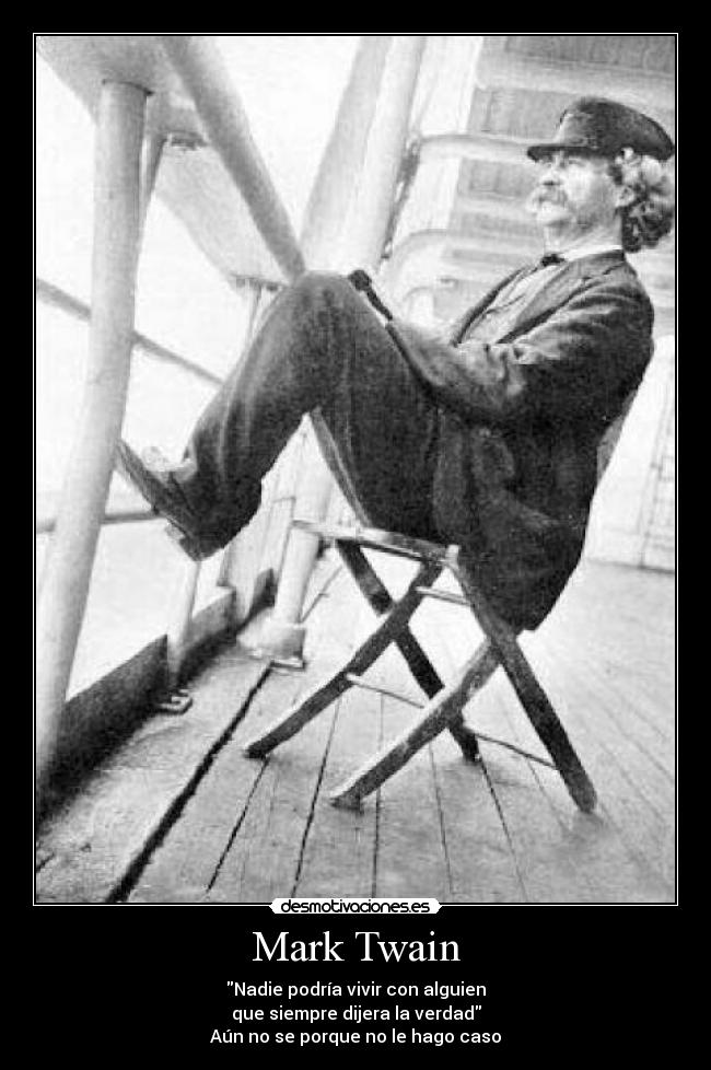 Mark Twain - Nadie podría vivir con alguien
que siempre dijera la verdad
Aún no se porque no le hago caso