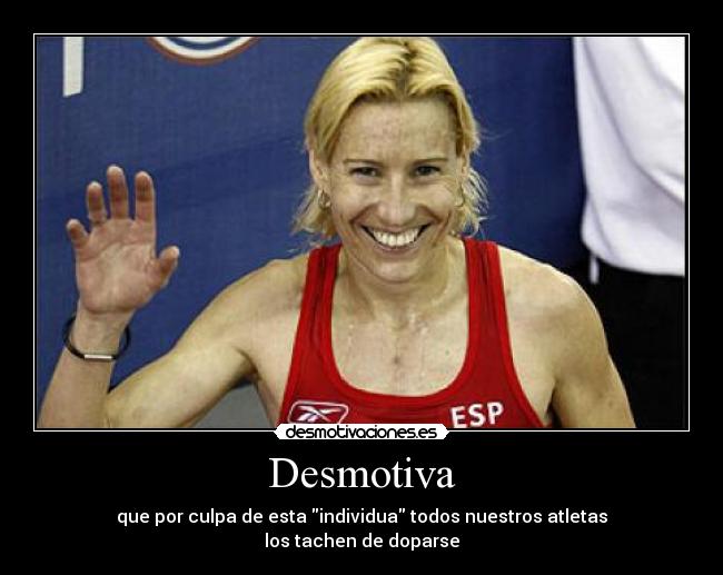 Desmotiva - que por culpa de esta individua todos nuestros atletas
los tachen de doparse