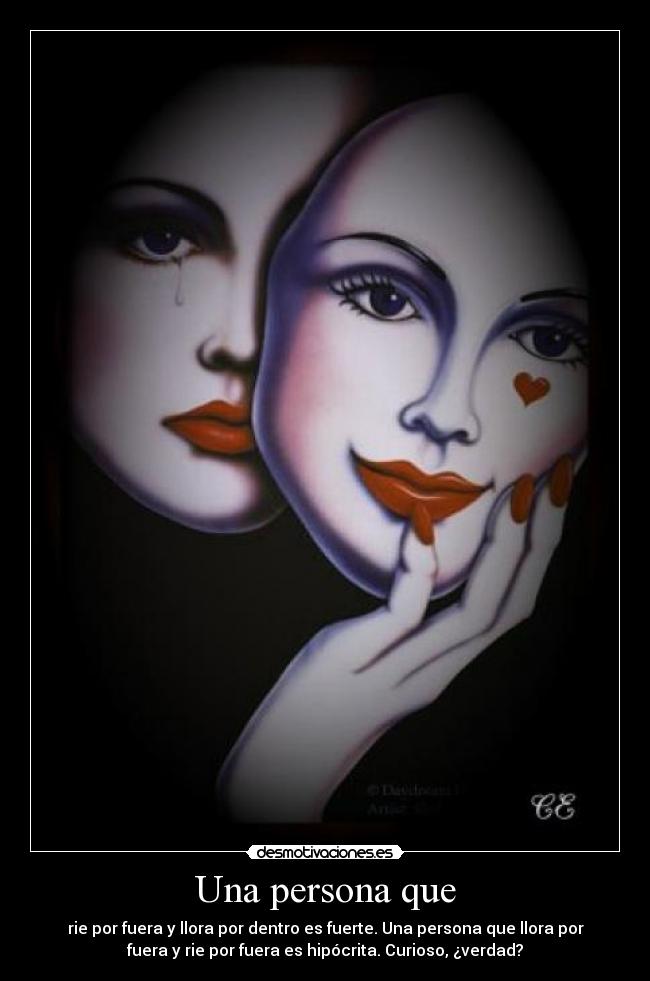 Una persona que - rie por fuera y llora por dentro es fuerte. Una persona que llora por
fuera y rie por fuera es hipócrita. Curioso, ¿verdad?