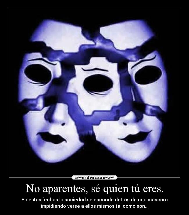 No aparentes, sé quien tú eres. -