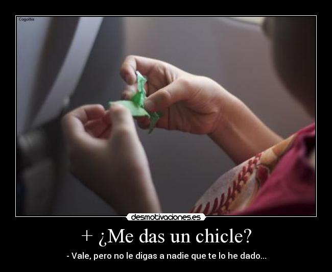 + ¿Me das un chicle? - - Vale, pero no le digas a nadie que te lo he dado...