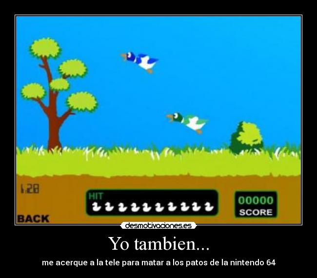 Yo tambien... - me acerque a la tele para matar a los patos de la nintendo 64