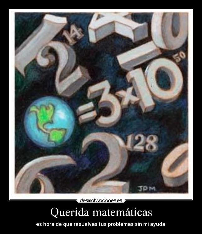 Querida matemáticas - es hora de que resuelvas tus problemas sin mi ayuda.