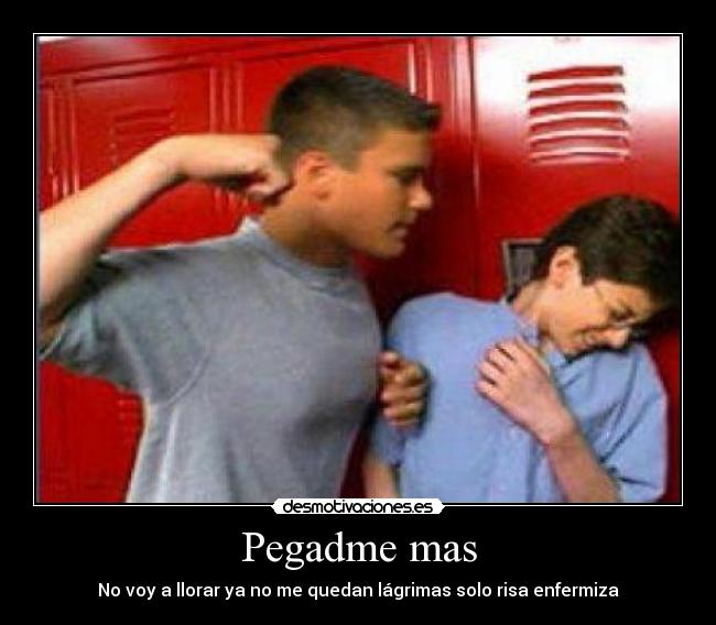 Pegadme mas - No voy a llorar ya no me quedan lágrimas solo risa enfermiza