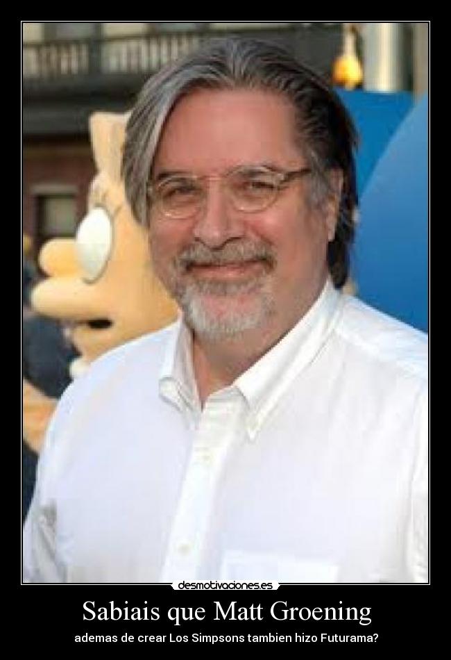 Sabiais que Matt Groening - ademas de crear Los Simpsons tambien hizo Futurama?