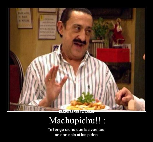 Machupichu!! : - Te tengo dicho que las vueltas
se dan solo si las piden