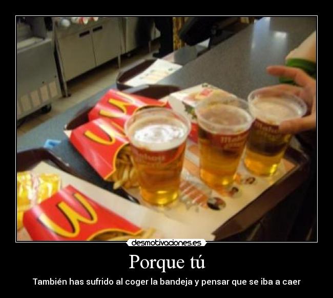 Porque tú - También has sufrido al coger la bandeja y pensar que se iba a caer