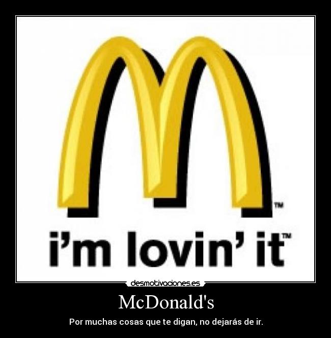 McDonalds - Por muchas cosas que te digan, no dejarás de ir.