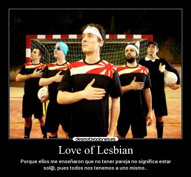 Love of Lesbian - Porque ellos me enseñaron que no tener pareja no significa estar
sol@, pues todos nos tenemos a uno mismo...