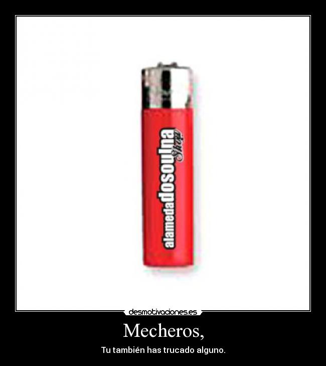 Mecheros, - Tu también has trucado alguno.