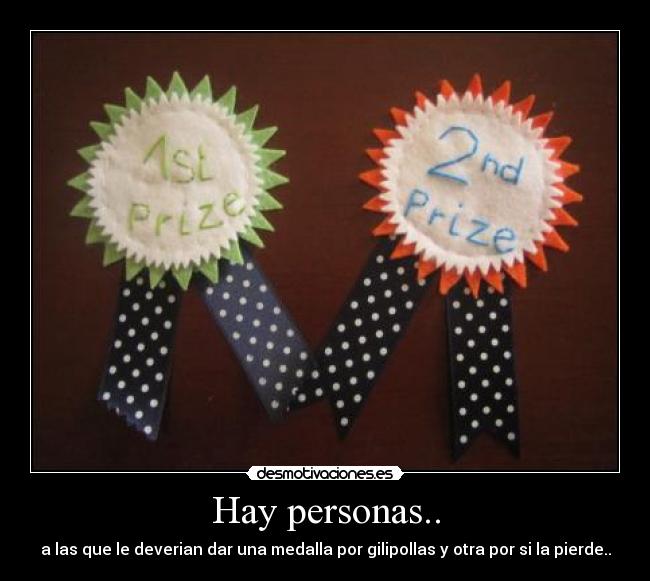 Hay personas.. - a las que le deverian dar una medalla por gilipollas y otra por si la pierde..