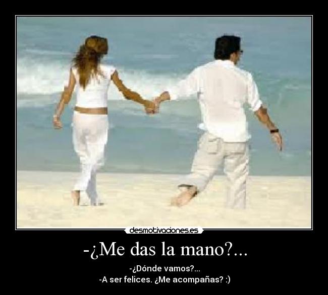 -¿Me das la mano?... - -¿Dónde vamos?...
-A ser felices. ¿Me acompañas? :)
