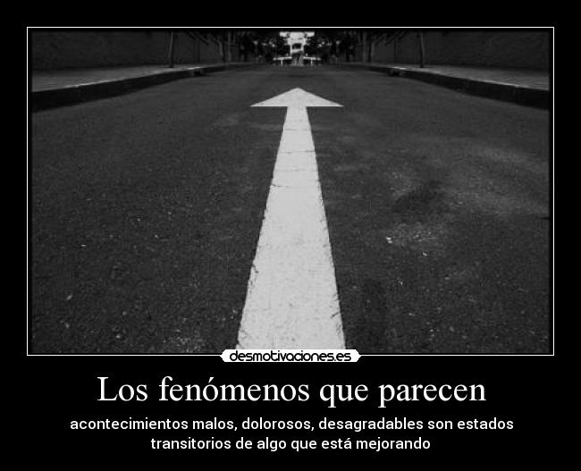 Los fenómenos que parecen - acontecimientos malos, dolorosos, desagradables son estados
transitorios de algo que está mejorando