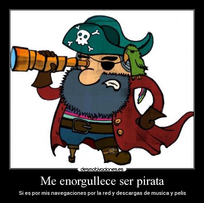 Me enorgullece ser pirata - Si es por mis navegaciones por la red y descargas de musica y pelis