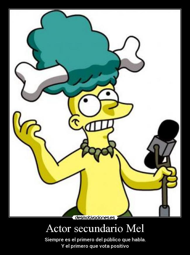 Actor secundario Mel - Siempre es el primero del público que habla.
Y el primero que vota positivo