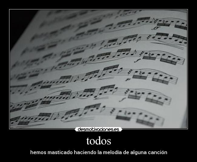 todos - hemos masticado haciendo la melodía de alguna canción