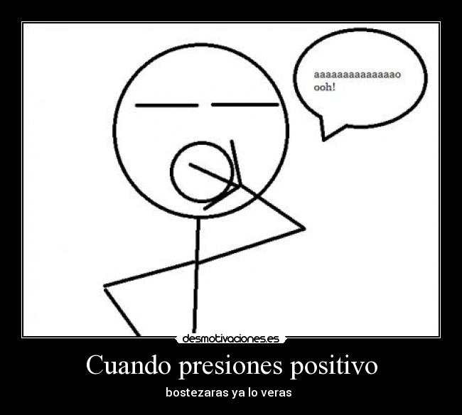 Cuando presiones positivo - bostezaras ya lo veras