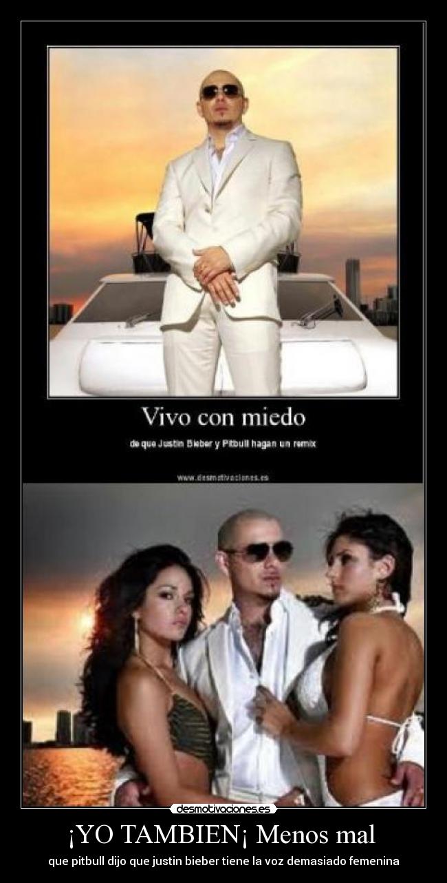 ¡YO TAMBIEN¡ Menos mal  - que pitbull dijo que justin bieber tiene la voz demasiado femenina