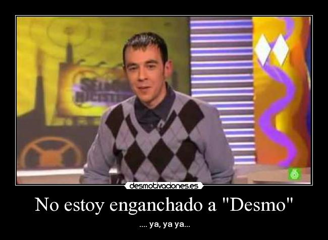 No estoy enganchado a Desmo - 