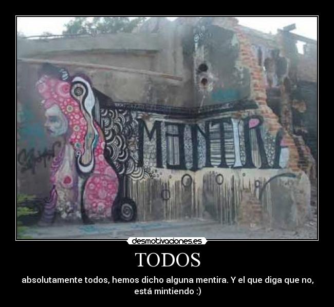 TODOS - absolutamente todos, hemos dicho alguna mentira. Y el que diga que no,
está mintiendo :)