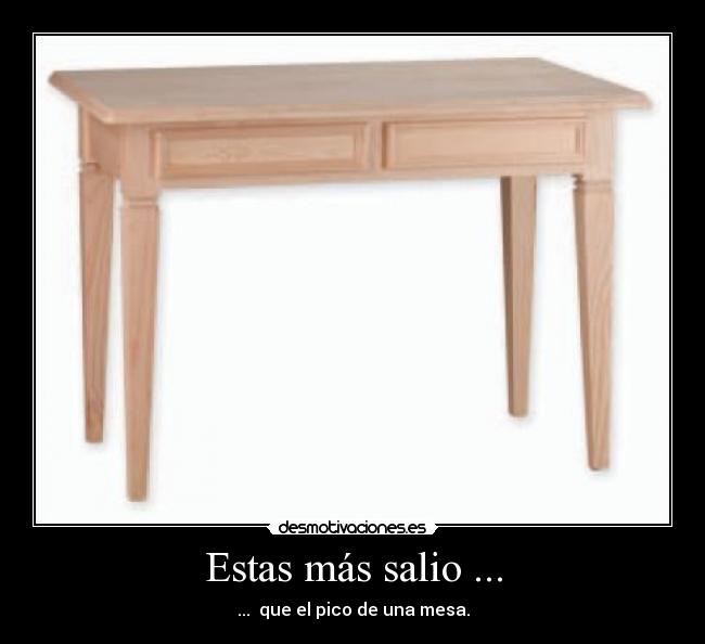 Estas más salio ... - ...  que el pico de una mesa.