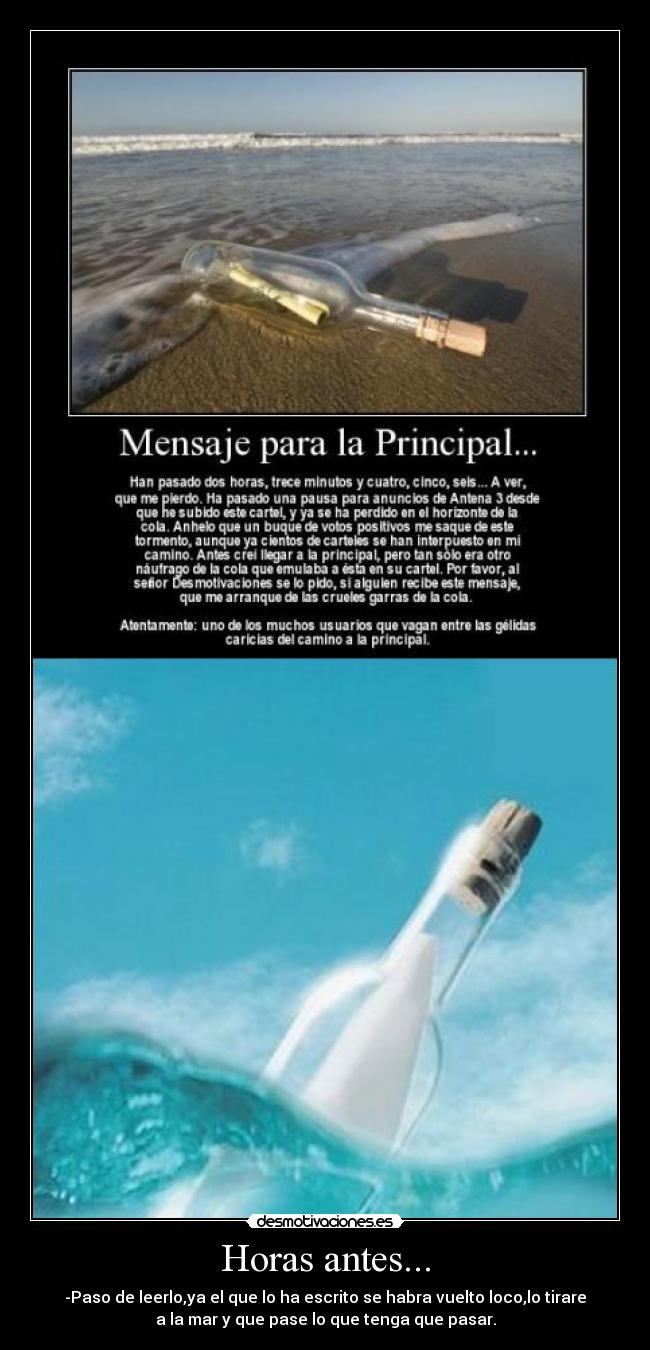 Horas antes... - -Paso de leerlo,ya el que lo ha escrito se habra vuelto loco,lo tirare
a la mar y que pase lo que tenga que pasar.