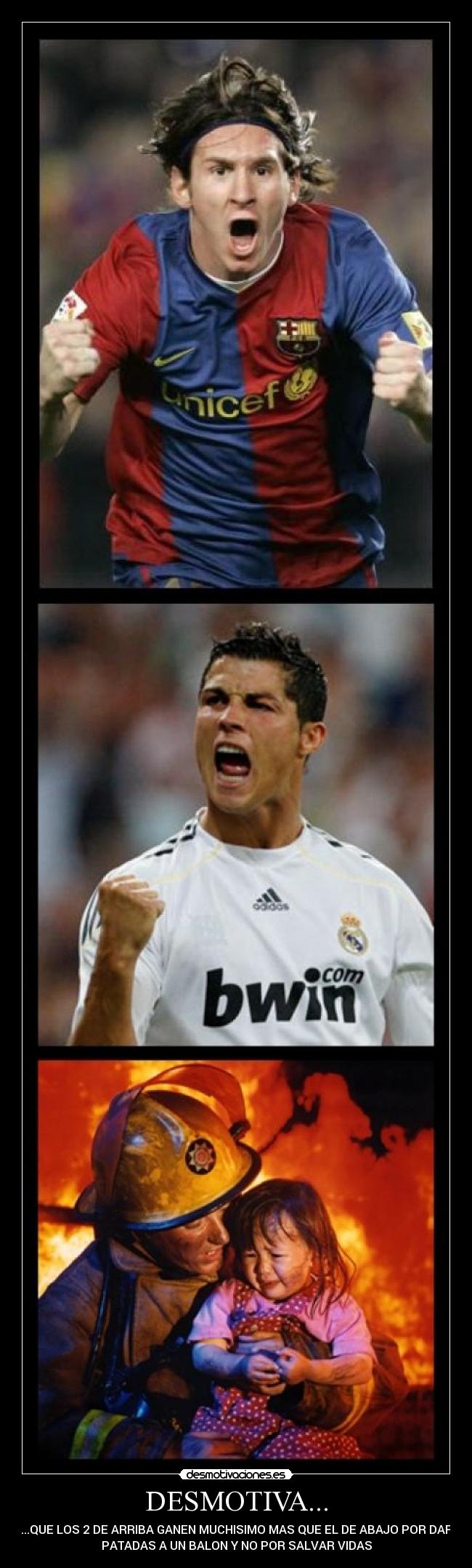 DESMOTIVA... - ...QUE LOS 2 DE ARRIBA GANEN MUCHISIMO MAS QUE EL DE ABAJO POR DAR
PATADAS A UN BALON Y NO POR SALVAR VIDAS