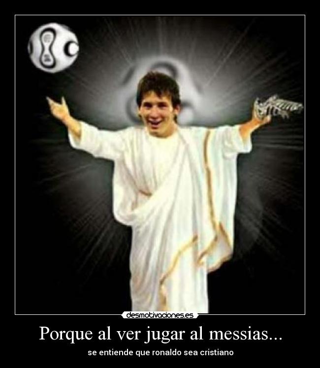Porque al ver jugar al messias... -