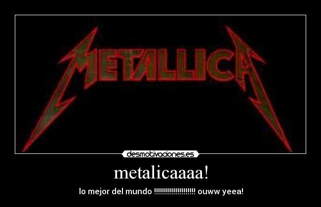 metalicaaaa! - lo mejor del mundo !!!!!!!!!!!!!!!!!!!!! ouww yeea!