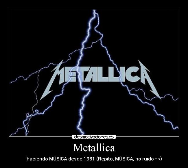 Metallica - haciendo MÚSICA desde 1981 (Repito, MÚSICA, no ruido ¬¬)