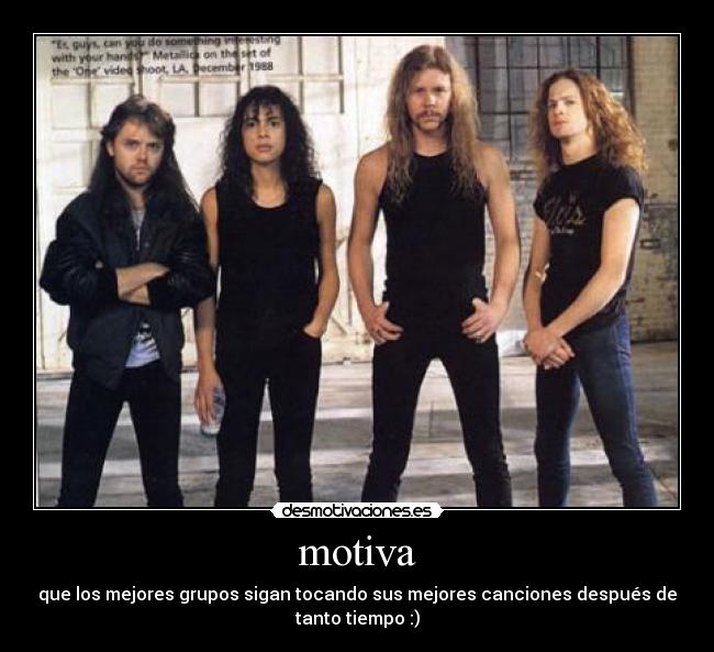 motiva - que los mejores grupos sigan tocando sus mejores canciones después de
tanto tiempo :)