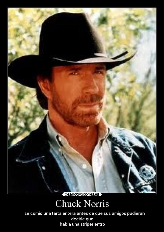 Chuck Norris - se comio una tarta entera antes de que sus amigos pudieran decirle que
habia una striper entro