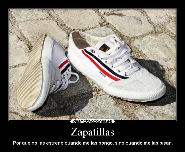 Zapatillas - Por que no las estreno cuando me las pongo, sino cuando me las pisan.