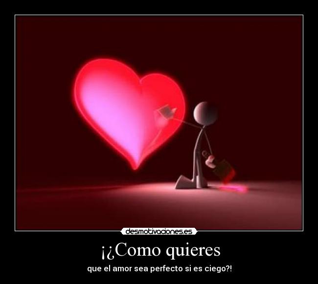 ¡¿Como quieres - que el amor sea perfecto si es ciego?!