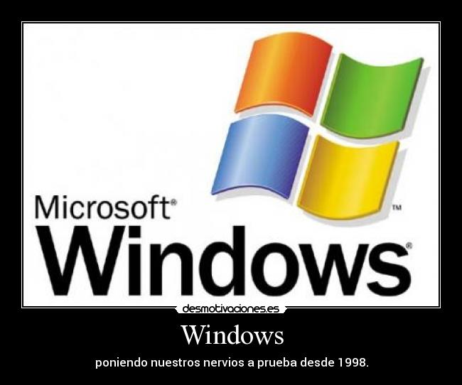 Windows - poniendo nuestros nervios a prueba desde 1998.