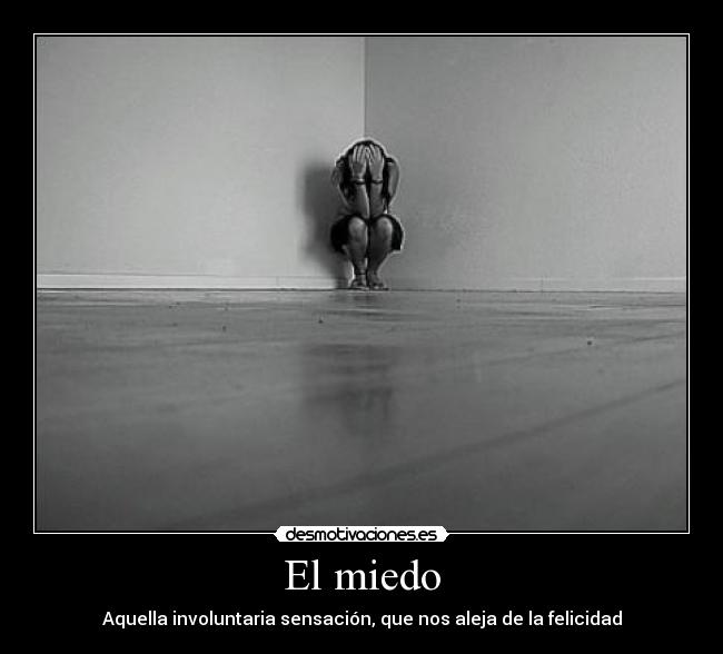 El miedo - Aquella involuntaria sensación, que nos aleja de la felicidad