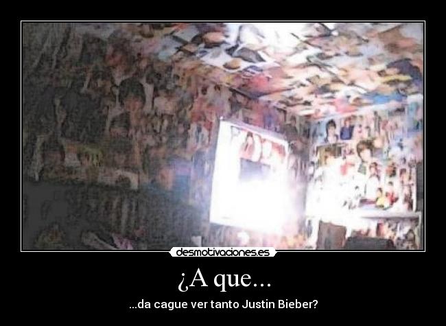 ¿A que... - ...da cague ver tanto Justin Bieber?
