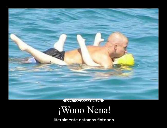 ¡Wooo Nena! - literalmente estamos flotando