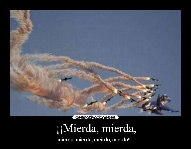 ¡¡Mierda, mierda, - mierda, mierda, meirda, mierda!!...