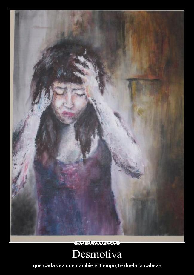 Desmotiva - que cada vez que cambie el tiempo, te duela la cabeza
