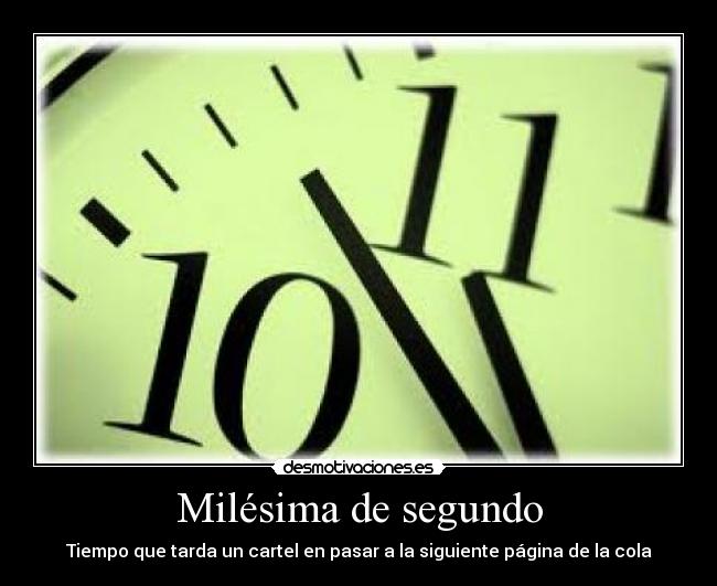 Milésima de segundo - Tiempo que tarda un cartel en pasar a la siguiente página de la cola
