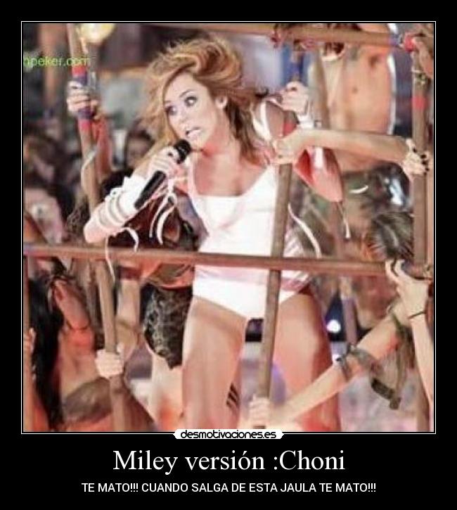 Miley versión :Choni - TE MATO!!! CUANDO SALGA DE ESTA JAULA TE MATO!!!