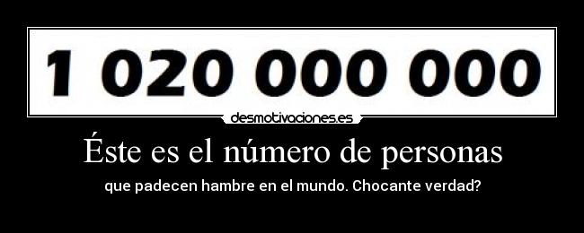 Éste es el número de personas - que padecen hambre en el mundo. Chocante verdad?
