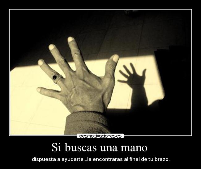 Si buscas una mano - dispuesta a ayudarte...la encontraras al final de tu brazo.